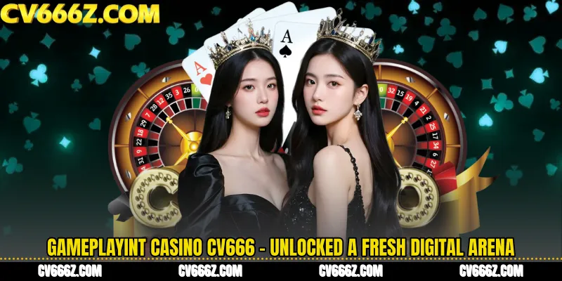 Gameplayint Casino CV666 - Unlocked A Fresh Digital Arena